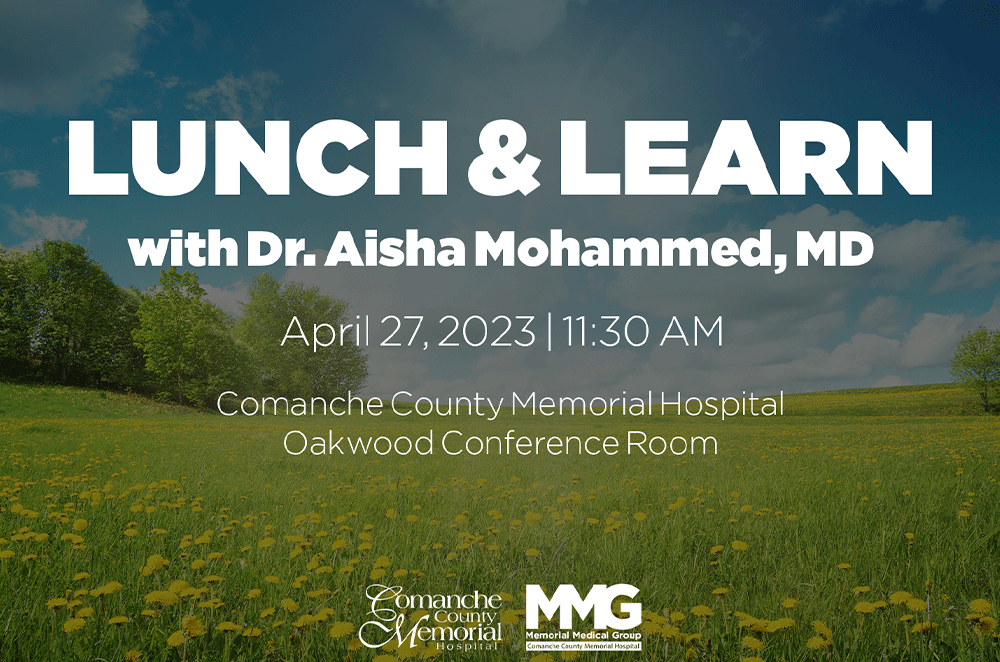 Lunch and Learn with Dr. Aisha Mohammed, MD. Aprils 27, 2023, 11:30am Comanche County Memorial Hospital, Oakwood Conference Room